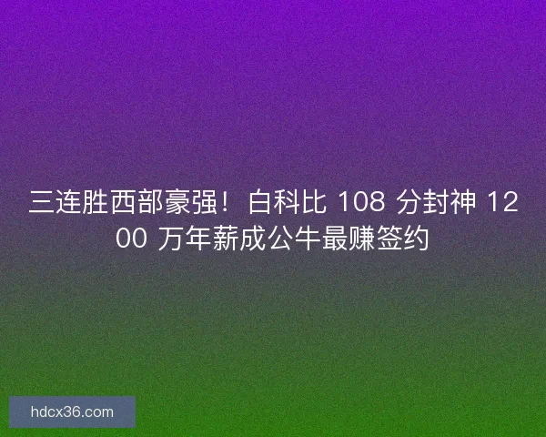 三连胜西部豪强！白科比 108 分封神 1200 万年薪成公牛最赚签约